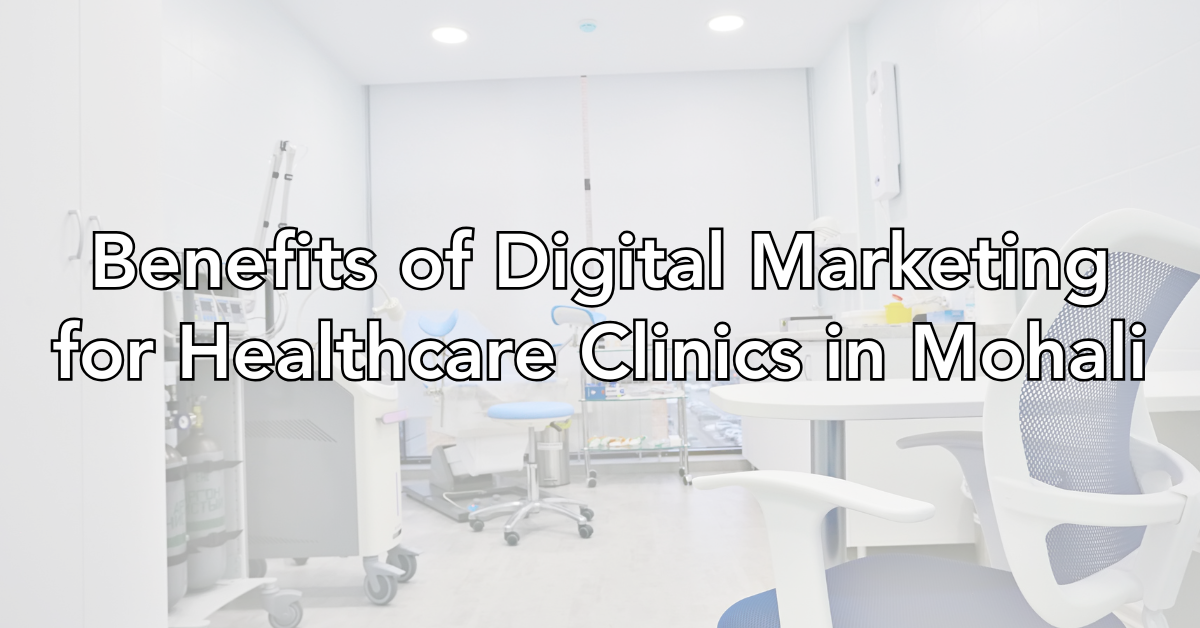 Benefits of Digital Marketing for Healthcare Clinics in Mohali